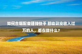 如何合唱配音赚钱快手 那些副业收入过万的人，都在做什么？