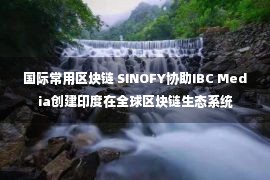 国际常用区块链 SINOFY协助IBC Media创建印度在全球区块链生态系统