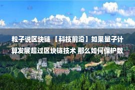 粒子说区块链 【科技前沿】如果量子计算发展超过区块链技术 那么如何保护数字货币安全呢；科学家成功模拟并测量了自旋磁性粒子的KPZ运动