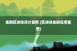 金融区块链设计案例 (区块链金融应用案例)