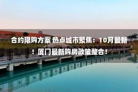 合约限购方案 热点城市聚焦：10月最新！厦门最新购房政策整合！