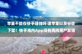 苹果不能在快手赚钱吗 遭苹果以及谷歌下架！快手海内App没有再向用户发钱 网友直呼太烂了