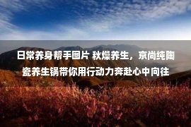 日常养身帮手图片 秋燥养生，京尚纯陶瓷养生锅带你用行动力奔赴心中向往