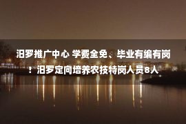 汨罗推广中心 学费全免、毕业有编有岗！汨罗定向培养农技特岗人员8人