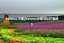 helens 小吃(helens小吃可以打包吗)