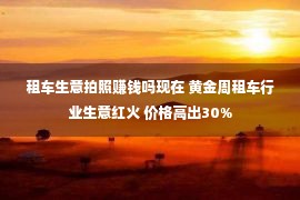 租车生意拍照赚钱吗现在 黄金周租车行业生意红火 价格高出30%