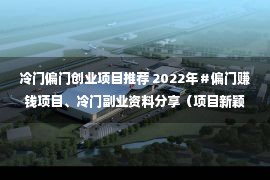 冷门偏门创业项目推荐 2022年＃偏门赚钱项目、冷门副业资料分享（项目新颖）！