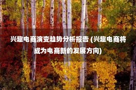 兴趣电商演变趋势分析报告 (兴趣电商将成为电商新的发展方向)