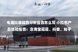 电商抖音趋势分析报告怎么写 小红书产品体验报告：含淘宝逛逛、抖音、知乎等种草方面竞品分析