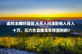 虚拟主播好赚钱 从无人问津到有人月入十万，元六合直播是怎样赢利的？