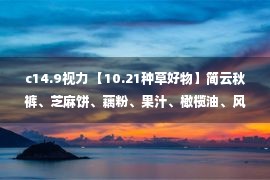 c14.9视力 【10.21种草好物】简云秋裤、芝麻饼、藕粉、果汁、橄榄油、风衣、儿童靴、手表、雪饼、薇诺娜、杜康、洗手液、滑板车…