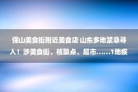 保山美食街附近美食店 山东多地紧急寻人！涉美食街、核酸点、超市……1地疾控发布公告：暂停服务