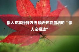 懒人专享赚钱方法 躺着也能赢利的“懒人定投法”