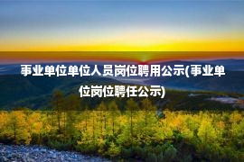 事业单位单位人员岗位聘用公示(事业单位岗位聘任公示)