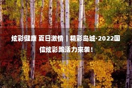 炫彩健康 夏日激情｜精彩岛城·2022国信炫彩跑活力来袭！