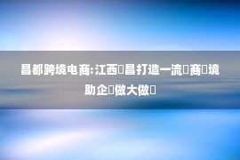 昌都跨境电商:江西廣昌打造一流營商環境助企業做大做強