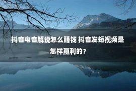 抖音电音解说怎么赚钱 抖音发短视频是怎样赢利的？