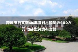 跨境电商文益:半年做到月销量近400万元 他转型跨境有套路