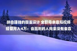 拼命赚钱的图案设计 全职母亲靠短视频经营月入4万：会赢利的人向来没有舍命