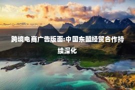 跨境电商广告版面:中国东盟经贸合作持续深化