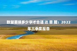 数量要填多少字才合适 达 意 隆：2022年三季度报告