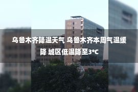 乌鲁木齐降温天气 乌鲁木齐本周气温缓降 城区低温降至3℃