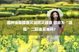 哪种油脂健康又减肥又健康 你会为“减脂”二酯油买单吗？