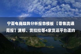 宁夏电商趋势分析报告模板 【零售流通周报】满帮、货拉拉等4家货运平台遭约谈；每日优鲜浙江公司注销；天猫超市将为商家开放私域流量；全球首架全电动飞机完成首航