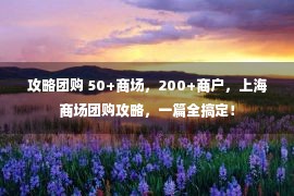 攻略团购 50+商场，200+商户，上海商场团购攻略，一篇全搞定！