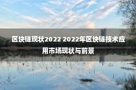 区块链现状2022 2022年区块链技术应用市场现状与前景