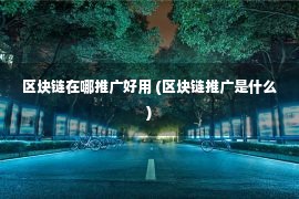 区块链在哪推广好用 (区块链推广是什么)