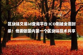 区块链交易id查询平台 ICO刚被全面封杀！他要做国内第一个区块链技术共享平台…