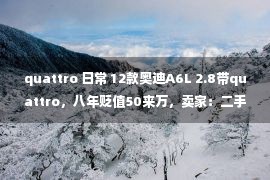 quattro 日常 12款奥迪A6L 2.8带quattro，八年贬值50来万，卖家：二手车不赚钱