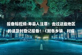 报备短视频:寿县人注意！去过这些地区的请及时登记报备！（附各乡镇、村疫情防控咨询报备电话）