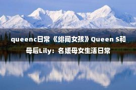 queenc日常 《绯闻女孩》Queen S和母后Lily：名媛母女生活日常