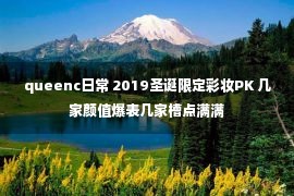 queenc日常 2019圣诞限定彩妆PK 几家颜值爆表几家槽点满满