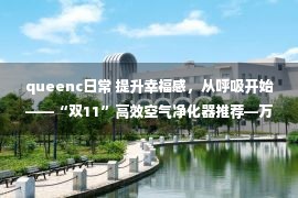 queenc日常 提升幸福感，从呼吸开始——“双11”高效空气净化器推荐—万维家电网