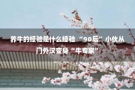 养牛的经验是什么经验 “90后”小伙从门外汉变身“牛专家”