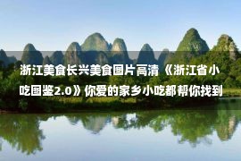 浙江美食长兴美食图片高清 《浙江省小吃图鉴2.0》你爱的家乡小吃都帮你找到了