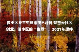 做小区业主生意赚钱不赚钱 智慧云社区创业：做小区的“生意”，2021年想挣钱没那么难！