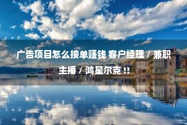 广告项目怎么接单赚钱 客户经理 / 兼职主播 / 鸿星尔克 !!