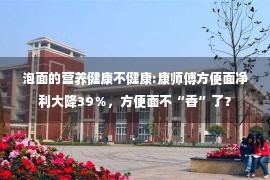 泡面的营养健康不健康:康师傅方便面净利大降39％，方便面不“香”了？