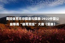 竞技体育无论健康与健康:2022中国公益慈善“体育竞技”大赛（复赛）