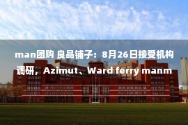 man团购 良品铺子：8月26日接受机构调研，Azimut、Ward ferry manmageent等102家机构参与