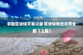 获取区块链交易记录 区块链物流应用全解【上篇】