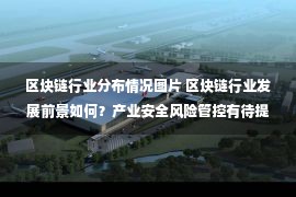 区块链行业分布情况图片 区块链行业发展前景如何？产业安全风险管控有待提高