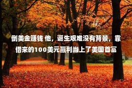 倒美金赚钱 他，诞生艰难没有背景，靠借来的100美元赢利当上了美国首富