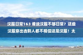 汉服日常163 谁说汉服不够日常？这些汉服穿出去别人都不相信这是汉服！太日常