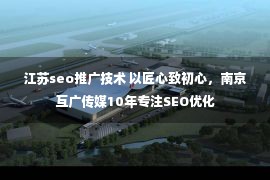 江苏seo推广技术 以匠心致初心，南京互广传媒10年专注SEO优化