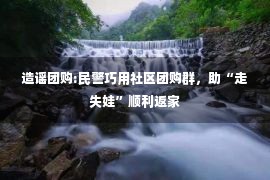 造谣团购:民警巧用社区团购群，助“走失娃”顺利返家